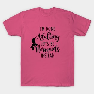 I'm Done Adulting Let's Be Mermaids Instead - Dark Version T-Shirt